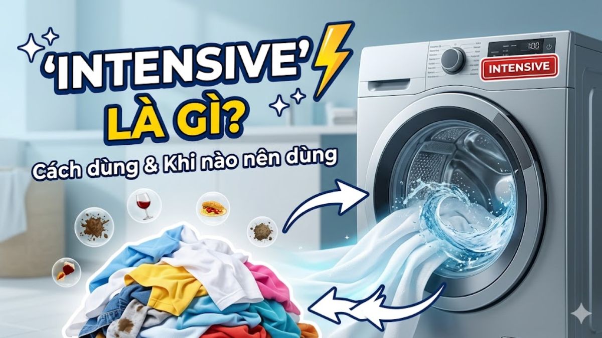 Intensive trong máy giặt là gì? Cách dùng và khi nào nên dùng